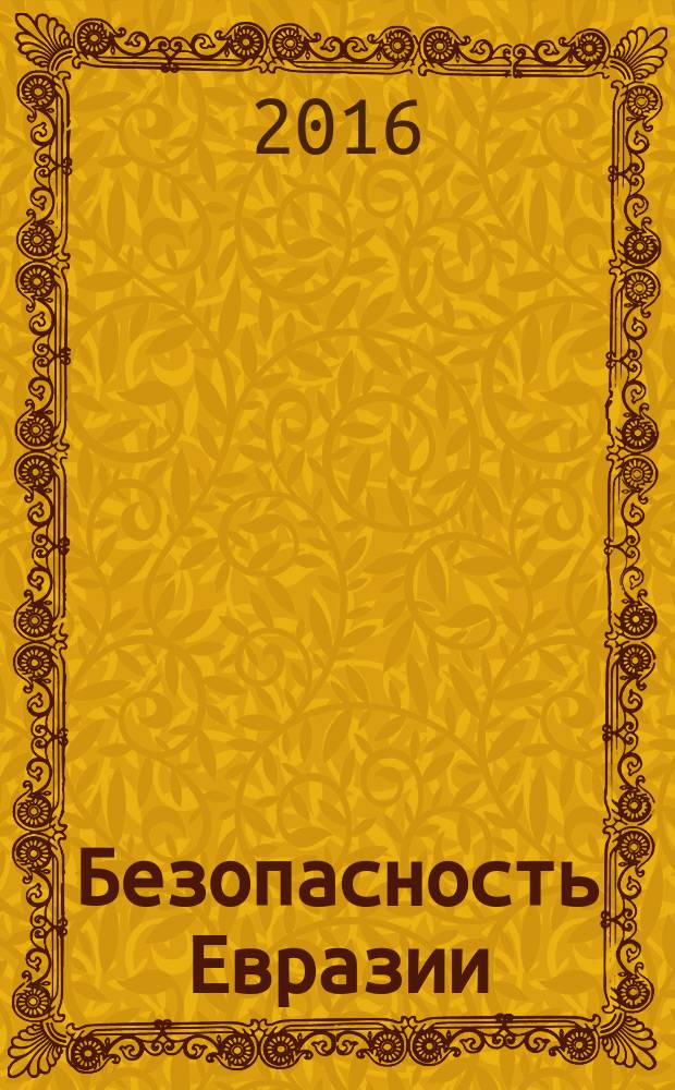 Безопасность Евразии : Журн. высоких гуманит. технологий Журн. лич., нац. и коллектив. безопасности. 2016, № 1 (51)