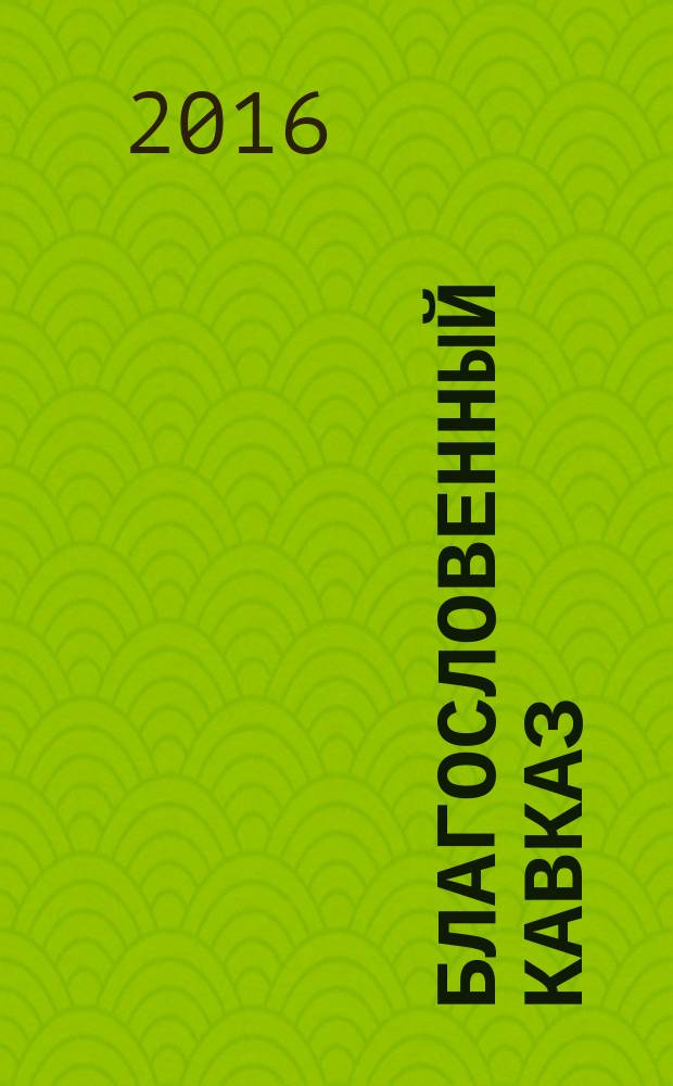 Благословенный Кавказ : церковно-общественный журнал Пятигорской и Черкесской епархии. 2016, март (56)