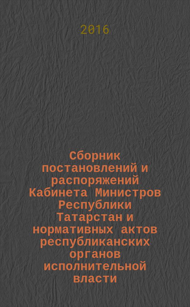 Сборник постановлений и распоряжений Кабинета Министров Республики Татарстан и нормативных актов республиканских органов исполнительной власти : (Офиц. тексты, коммент., разъяснения, консультации). 2016, № 17