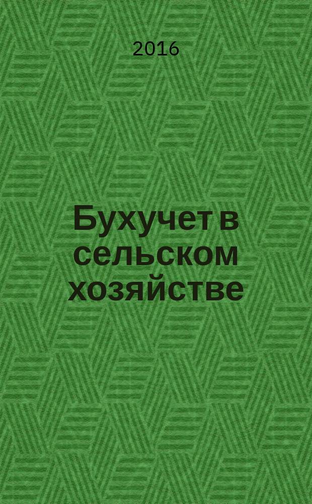 Бухучет в сельском хозяйстве : Ежемес. науч.-практ. журн. для бухгалтера. 2016, № 3