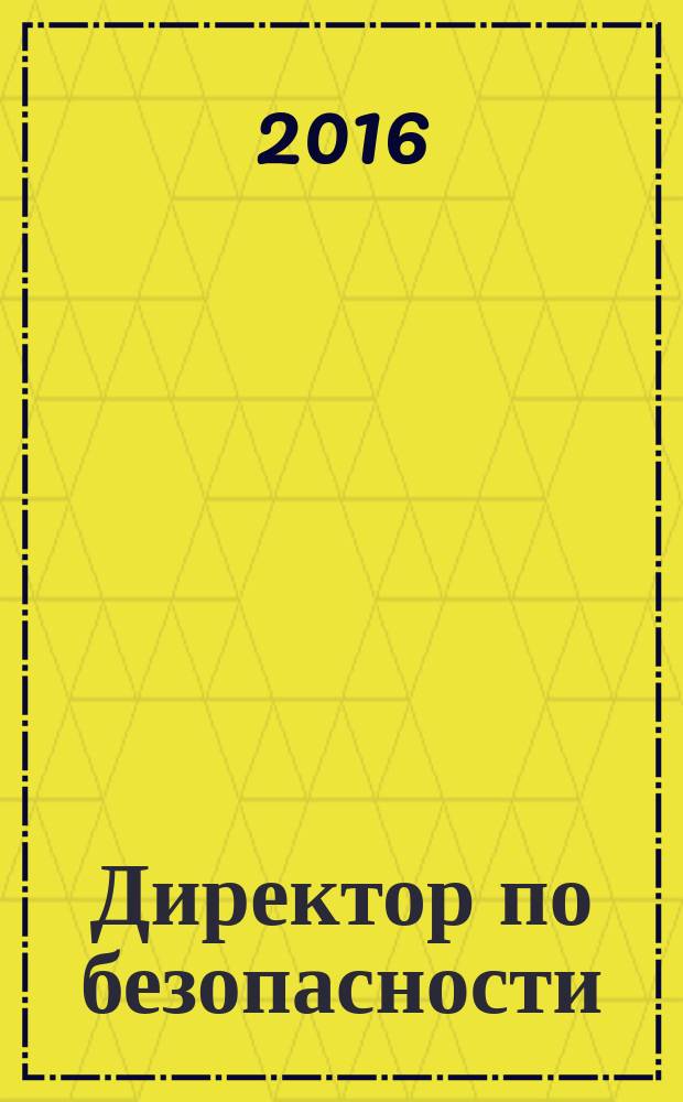 Директор по безопасности : современные методы и инструменты защиты бизнеса. 2016, № 3
