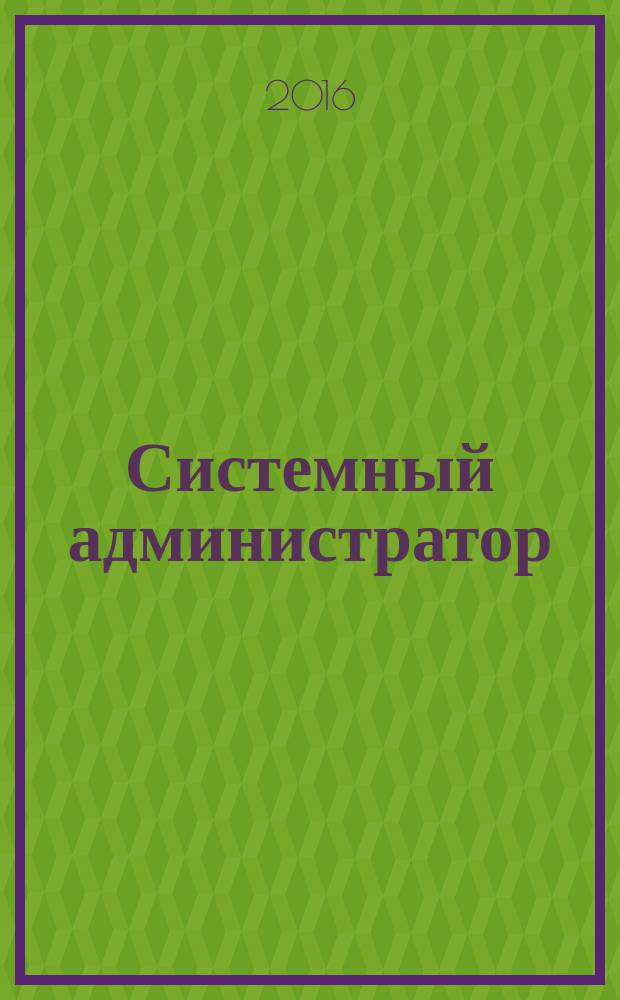 Системный администратор : Журн. для систем. администраторов, вебмастеров и программистов. 2016, № 4 (161)