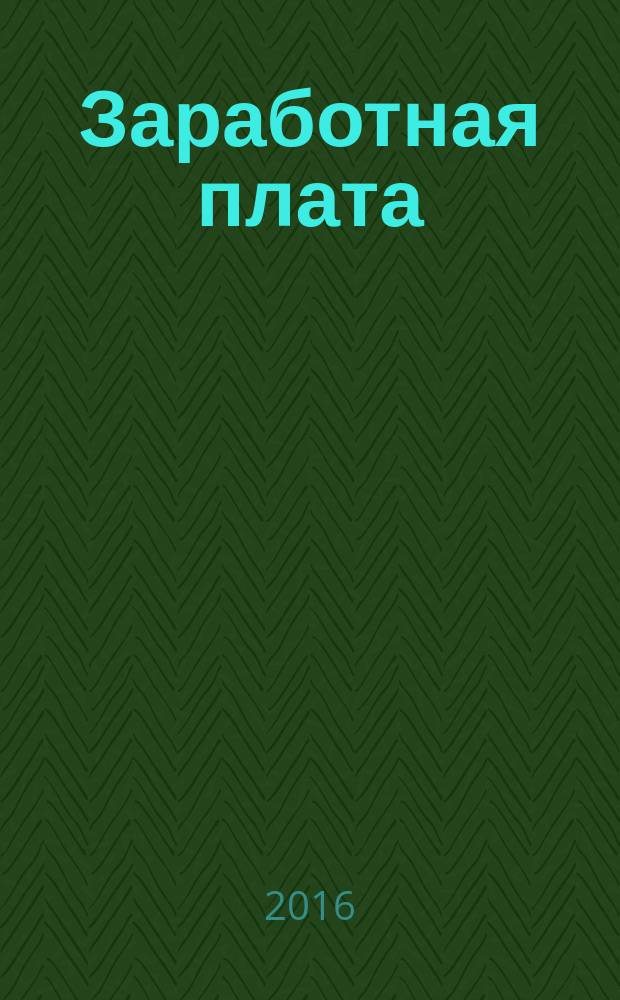 Заработная плата : Расчеты. Учет. Налоги Ежемес. журн. 2016, № 4 (183)