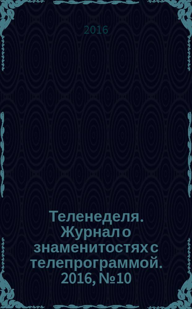 Теленеделя. Журнал о знаменитостях с телепрограммой. 2016, № 10