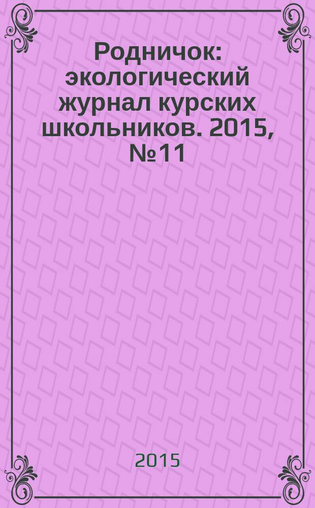 Родничок : экологический журнал курских школьников. 2015, № 11 (57)