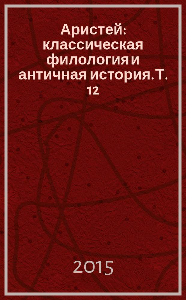 Аристей : классическая филология и античная история. Т. 12