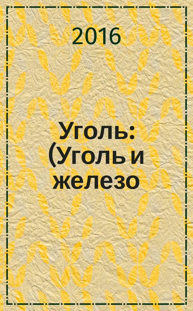 Уголь : (Уголь и железо) Ежемес. техн.-экон. журн. Орган Всесоюз. объединения гос. каменноугольной пром. "Союзуголь". 2016, № 4 (1081)