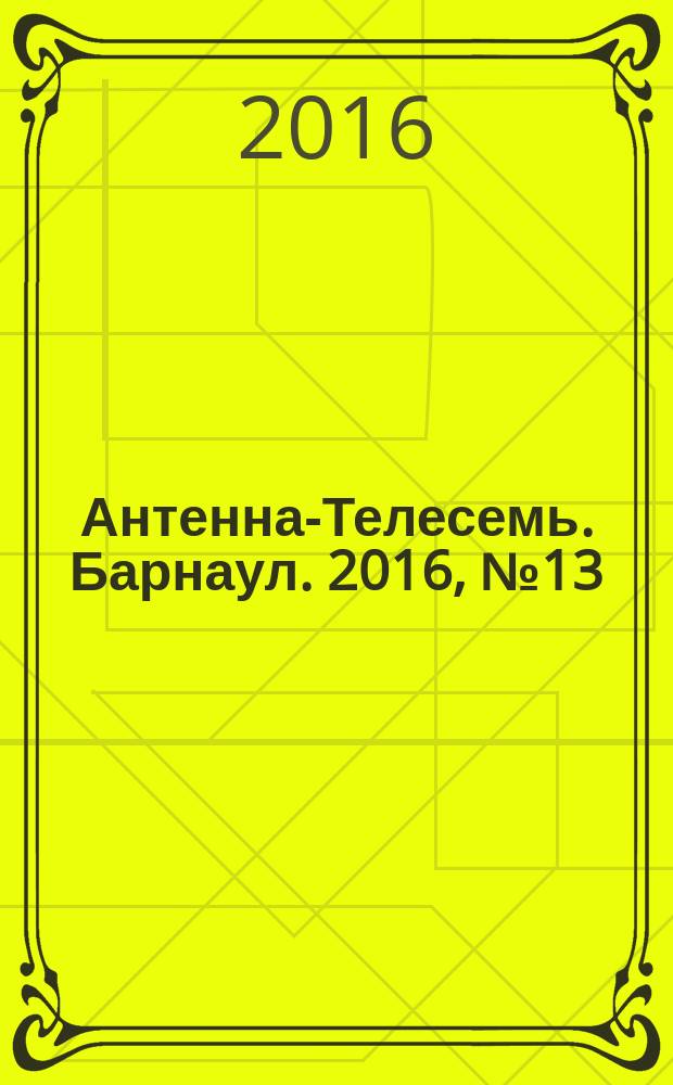 Антенна-Телесемь. Барнаул. 2016, № 13 (13)