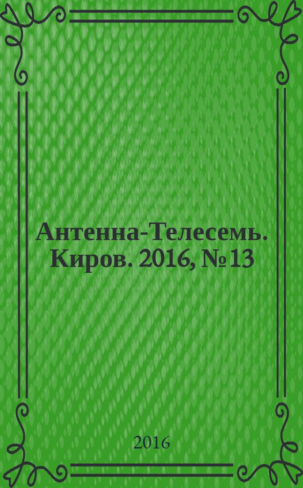 Антенна-Телесемь. Киров. 2016, № 13 (13)