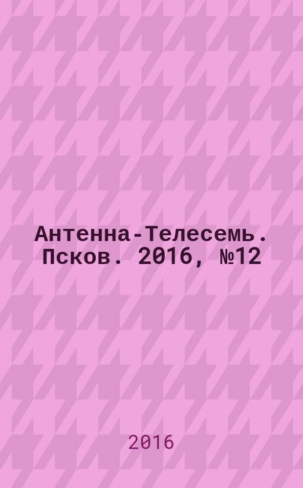 Антенна-Телесемь. Псков. 2016, № 12 (521)