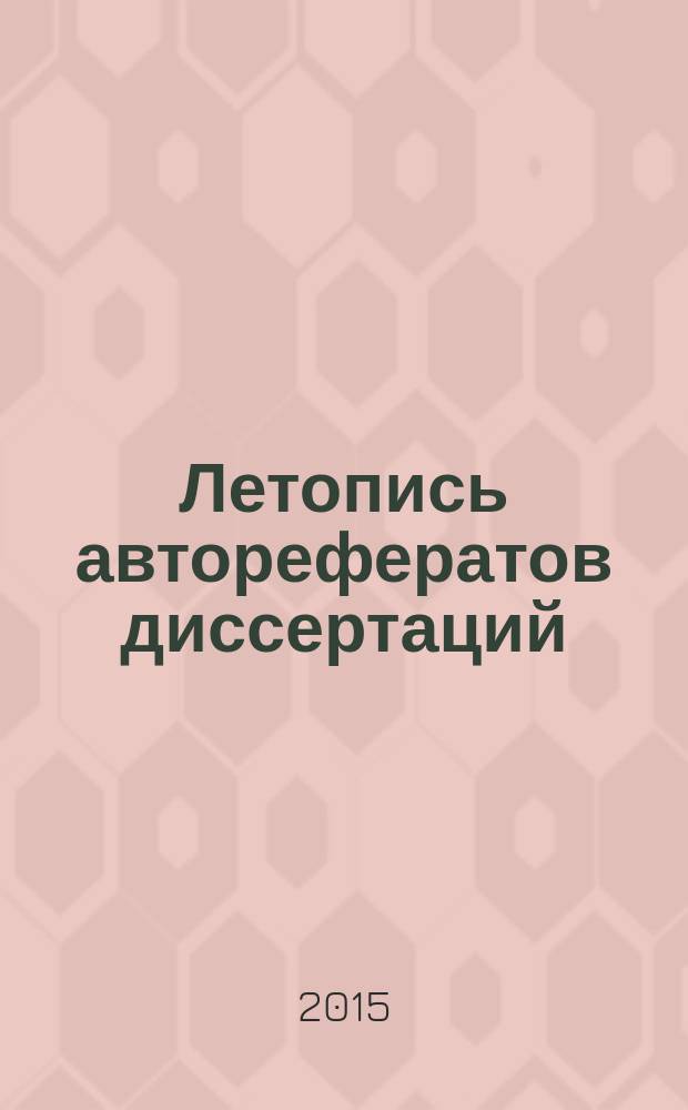 Летопись авторефератов диссертаций : Гос. библиогр. указ. Рос. Федерации. 2015, 10