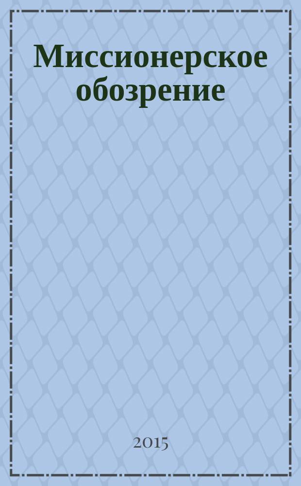 Миссионерское обозрение : Изд. РГ по планир. возрождения православ. миссии на канон. территории рус. православ. церкви. 2015, № 6 (200)