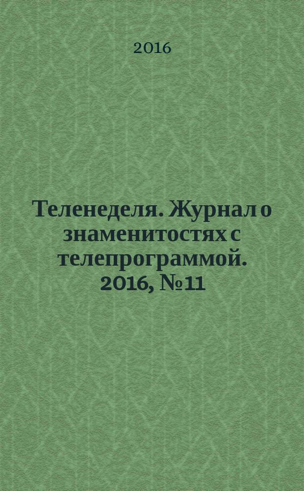 Теленеделя. Журнал о знаменитостях с телепрограммой. 2016, № 11 (32)