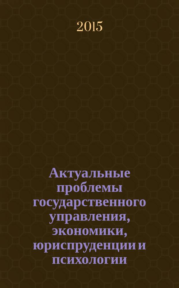 Актуальные проблемы государственного управления, экономики, юриспруденции и психологии : сборник научных трудов. 2015, вып. 1
