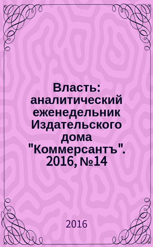 Власть : аналитический еженедельник Издательского дома "Коммерсантъ". 2016, № 14 (1169)