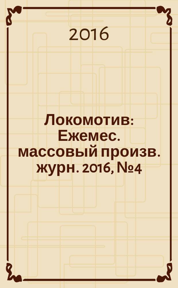 Локомотив : Ежемес. массовый произв. журн. 2016, № 4 (712)