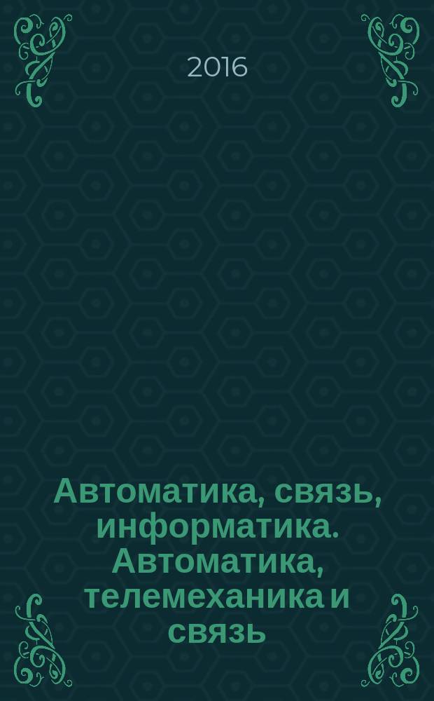 Автоматика, связь, информатика. Автоматика, телемеханика и связь : Науч.-попул. произв.-техн. журн. Орган М-ва путей сообщ. Рос. Федерации. 2016, № 4