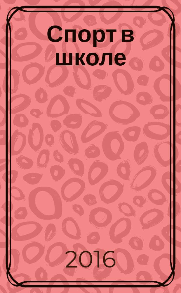 Спорт в школе : методический журнал для учителей физкультуры и тренеров. 2016, № 4 (560)