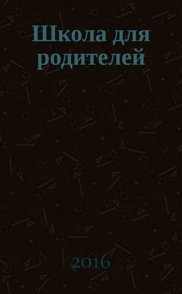 Школа для родителей : методический журнал для родителей. 2016, № 4