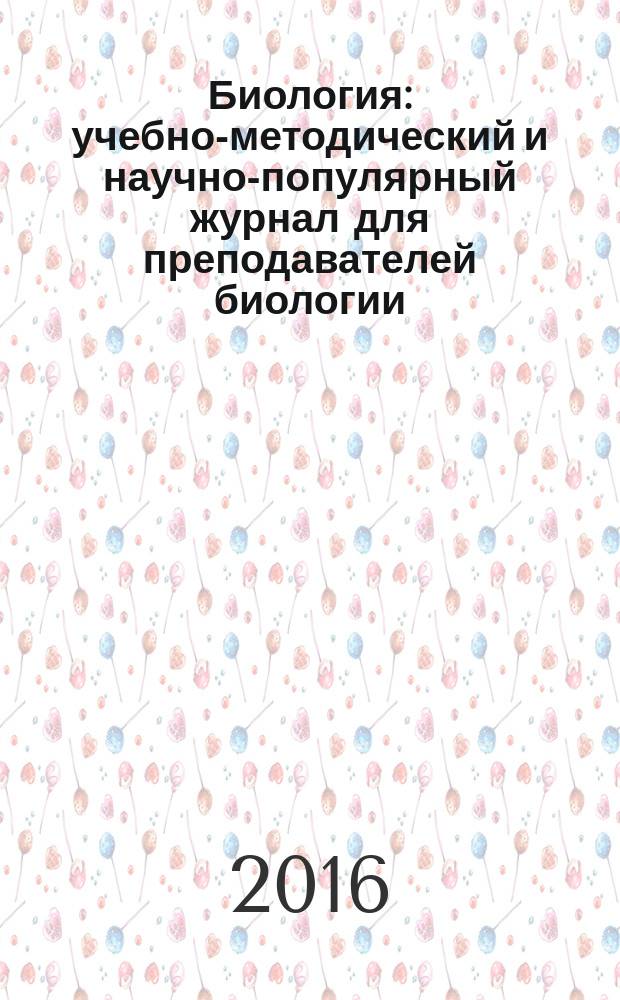 Биология : учебно-методический и научно-популярный журнал для преподавателей биологии, экологии и естествознания. 2016, № 4 (985)