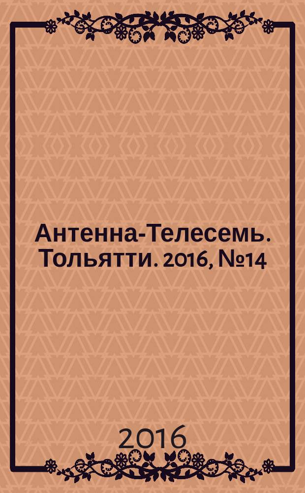 Антенна-Телесемь. Тольятти. 2016, № 14 (14) : Самара и Тольятти