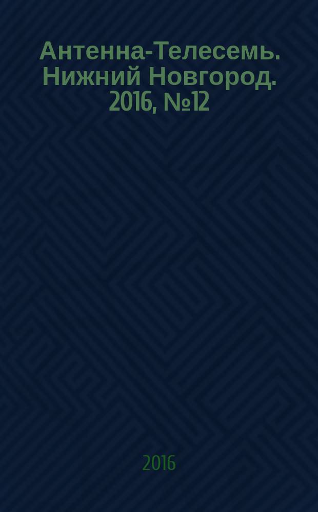 Антенна-Телесемь. Нижний Новгород. 2016, № 12 (12)
