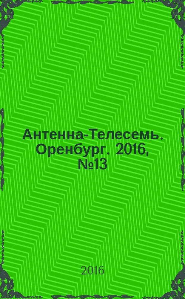 Антенна-Телесемь. Оренбург. 2016, № 13 (13)