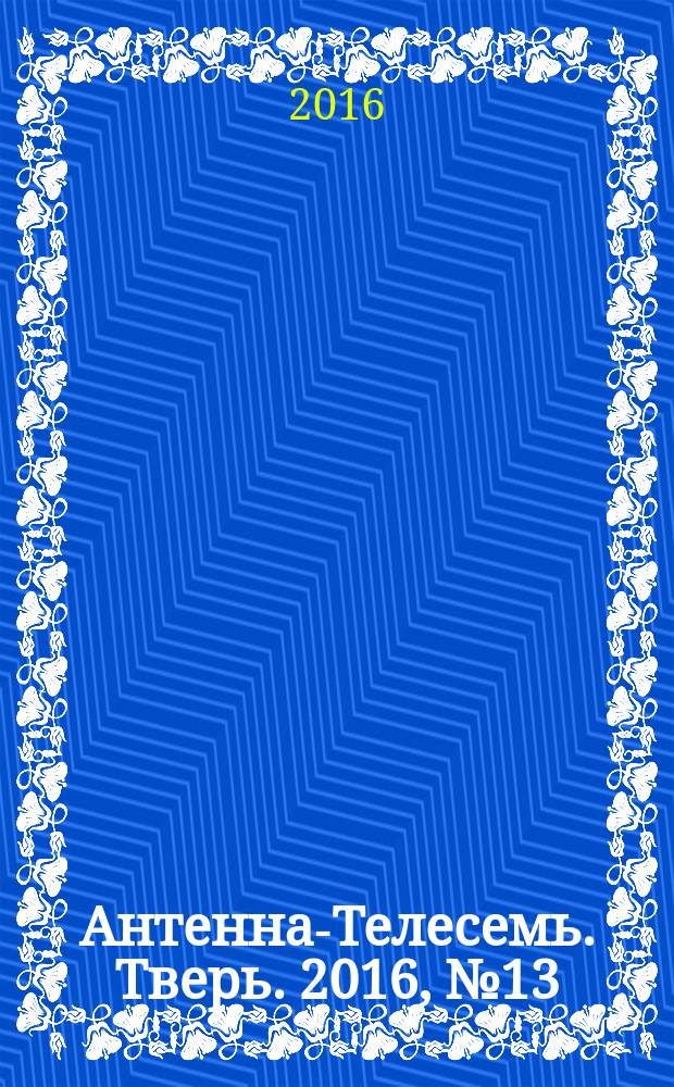 Антенна-Телесемь. Тверь. 2016, № 13 (13)