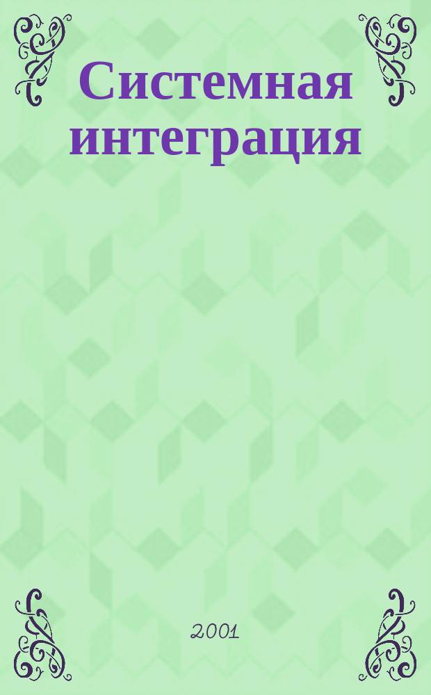 Системная интеграция : Разраб., проектирование, создание, внедрении и сопровождение слож. информ.-вычисл. комплексов на основе интеграции соврем. компьютеров, сетей и систем связи Ежемес. журн. Г. 5 2001, № 1 (43)