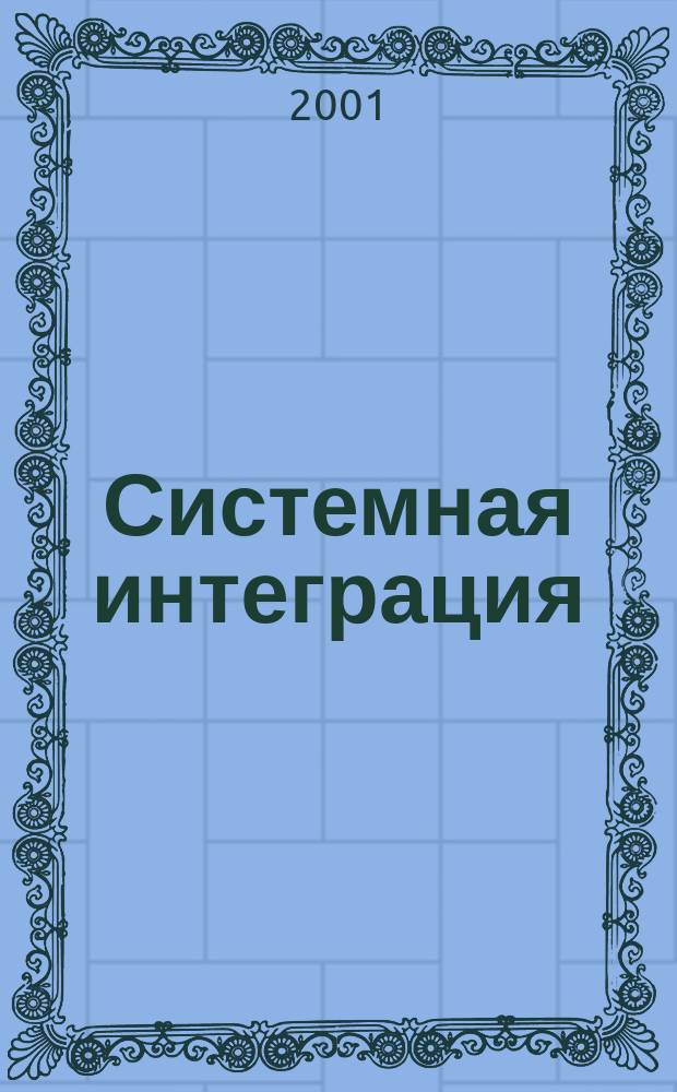 Системная интеграция : Разраб., проектирование, создание, внедрении и сопровождение слож. информ.-вычисл. комплексов на основе интеграции соврем. компьютеров, сетей и систем связи Ежемес. журн. Г. 5 2001, № 7 (49)
