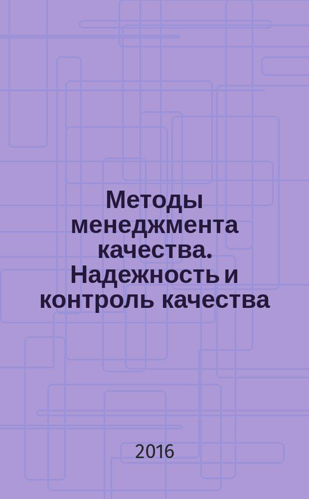 Методы менеджмента качества. Надежность и контроль качества : Ежемес. прил. к журн. "Стандарты и качество". 2016, № 4