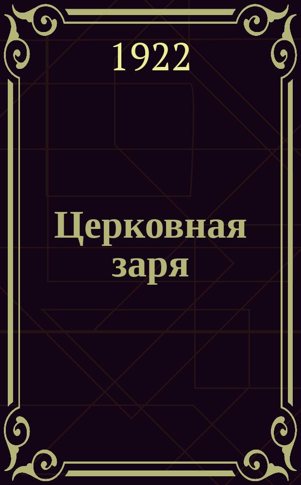 Церковная заря : Орган Вологодск. епархиал. упр. и Вол. епарх. комитета группы "Живая церковь". 1922, № 1 (сент.)