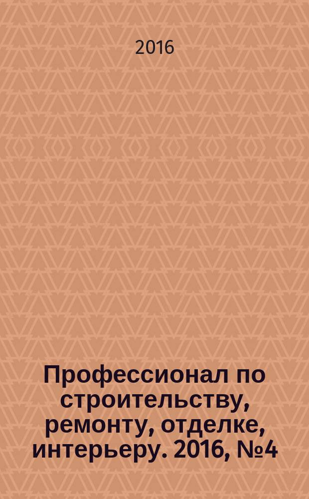 Профессионал по строительству, ремонту, отделке, интерьеру. 2016, № 4 (115)