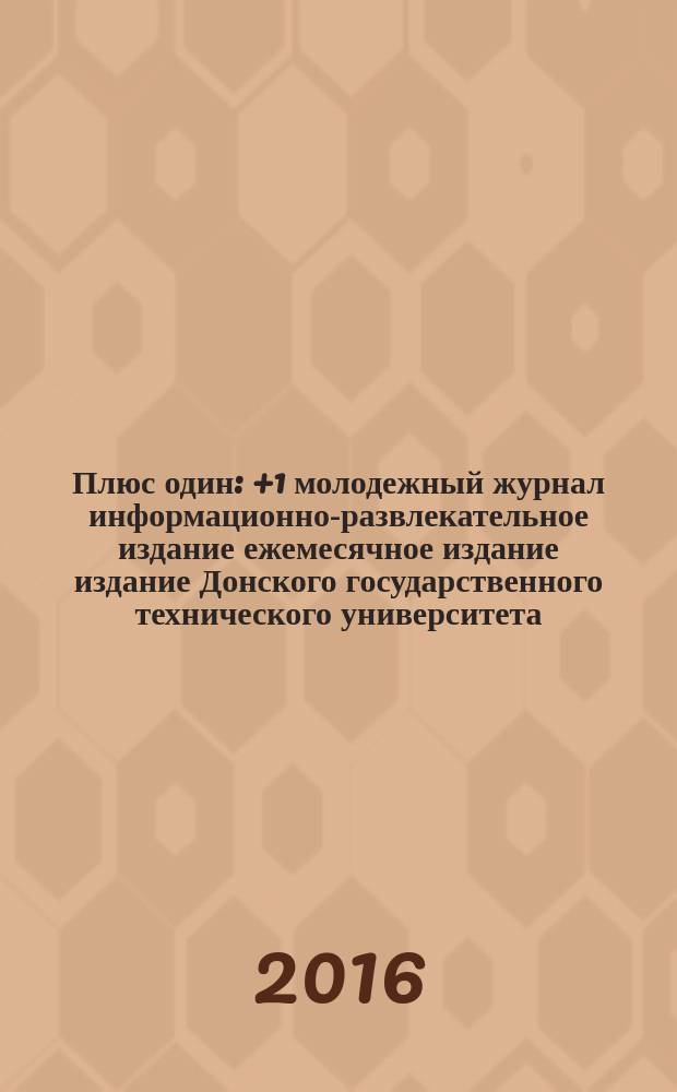 Плюс один : +1 молодежный журнал информационно-развлекательное издание ежемесячное издание издание Донского государственного технического университета. 2016, № 3 (67)