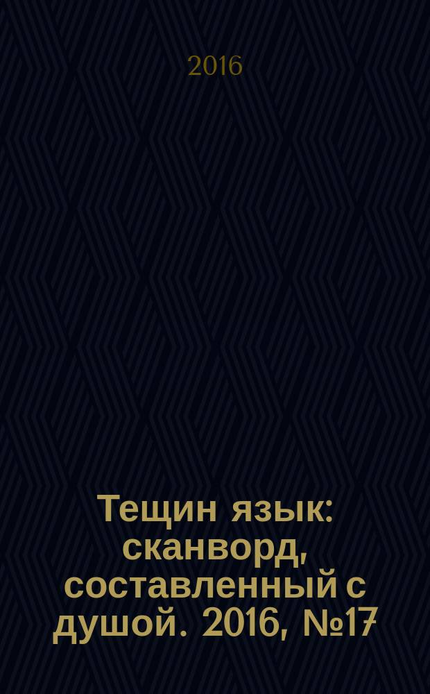 Тещин язык : сканворд, составленный с душой. 2016, № 17 (808)