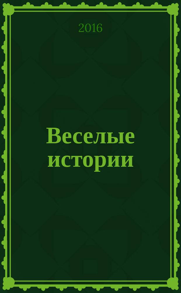 Веселые истории : специальный выпуск журнала "Женские истории. Откровенные, душевные, правдивые". 2016, № 2 (11)