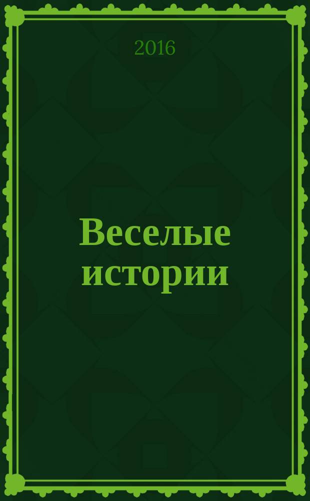 Веселые истории : специальный выпуск журнала "Женские истории. Откровенные, душевные, правдивые". 2016, № 2 (11)