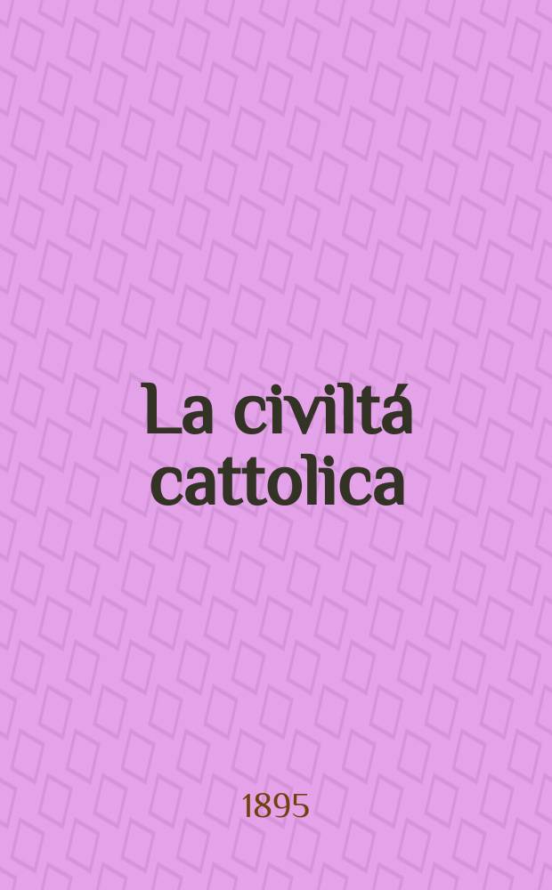 La civilt&aacute; cattolica : pubblicazione periodica per tutta l'Italia. Ser. 16, a. 46 1895, vol. 2, quad. 1076