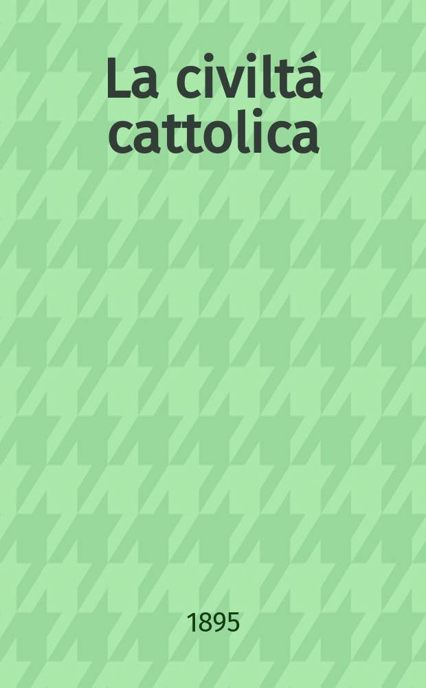 La civiltá cattolica : pubblicazione periodica per tutta l'Italia. Ser. 16, a. 46 1895, vol. 2, quad. 1077
