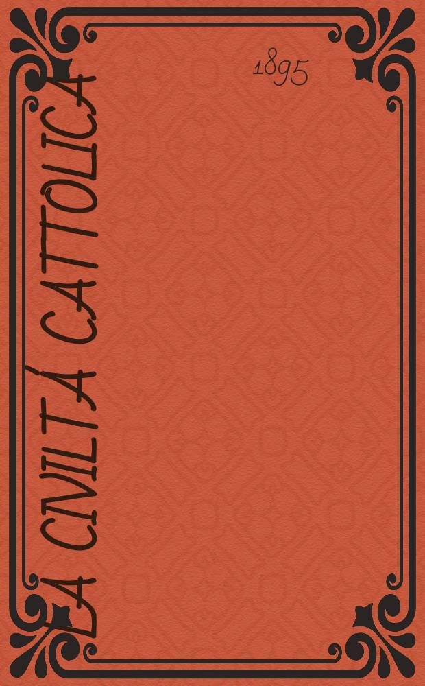 La civilt&aacute; cattolica : pubblicazione periodica per tutta l'Italia. Ser. 16, a. 46 1895, vol. 3, quad. 1081