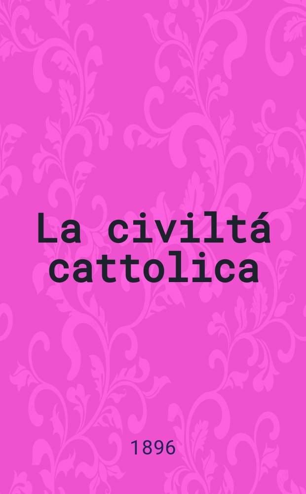La civiltá cattolica : pubblicazione periodica per tutta l'Italia. Ser. 16, a. 47 1896, vol. 6, quad. 1102