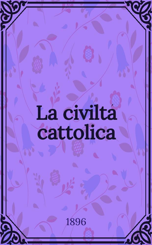 La civiltá cattolica : pubblicazione periodica per tutta l'Italia. Ser. 16, a. 47 1896, vol. 7, quad. 1110