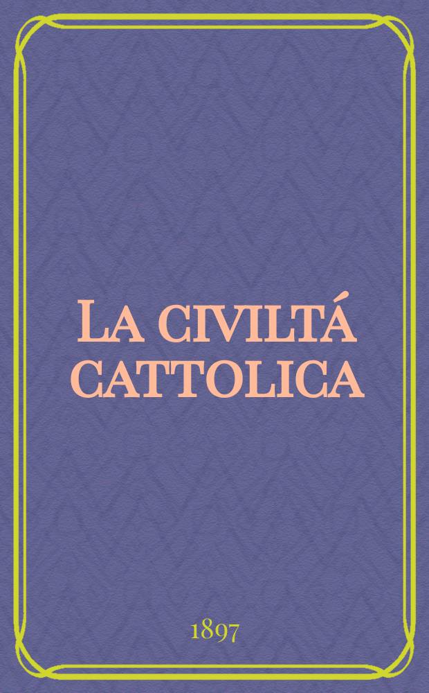 La civiltá cattolica : pubblicazione periodica per tutta l'Italia. Ser. 16, a. 48 1897, vol. 10, quad. 1127