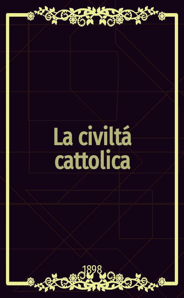 La civiltá cattolica : pubblicazione periodica per tutta l'Italia. Ser. 17, a. 49 1898, vol. 1, quad. 1142