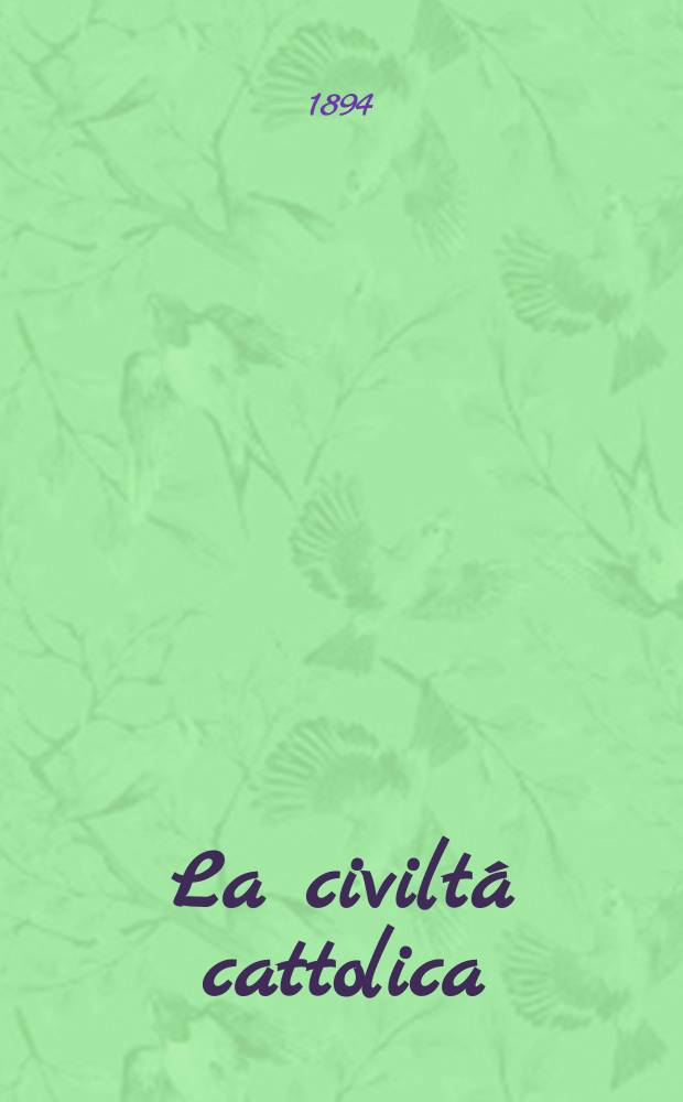 La civilt&aacute; cattolica : pubblicazione periodica per tutta l'Italia. Ser. 15, a. 45 1894, vol. 9, quad. 1047