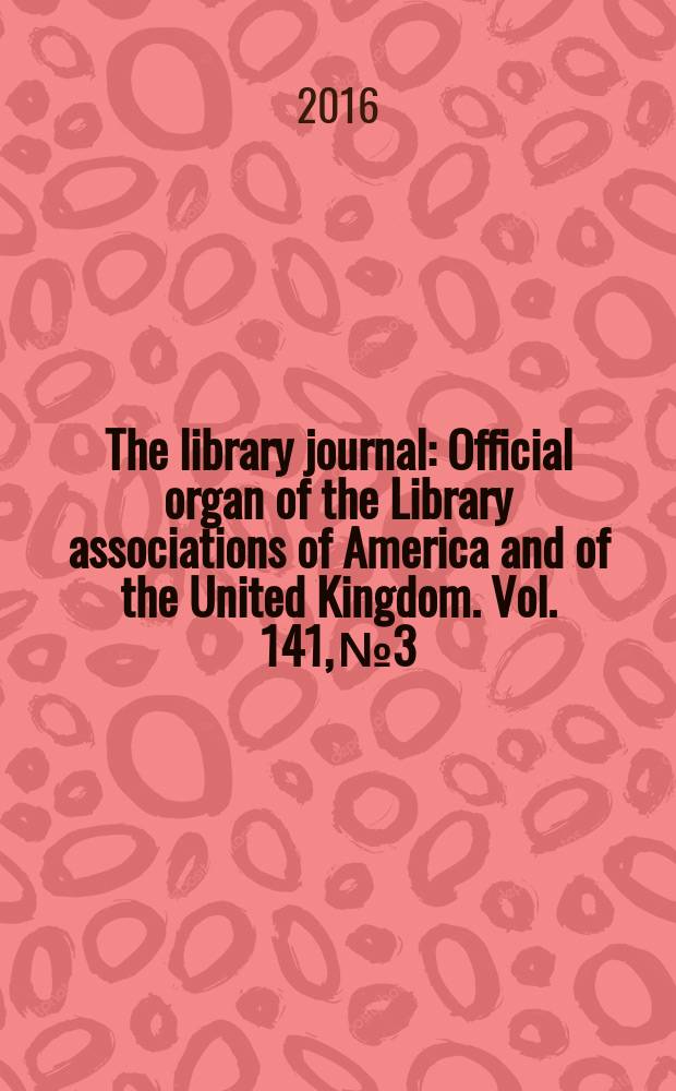 The library journal : Official organ of the Library associations of America and of the United Kingdom. Vol. 141, № 3