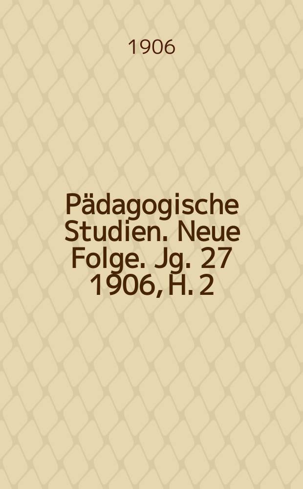 Pädagogische Studien . Neue Folge. Jg. 27 1906, H. 2