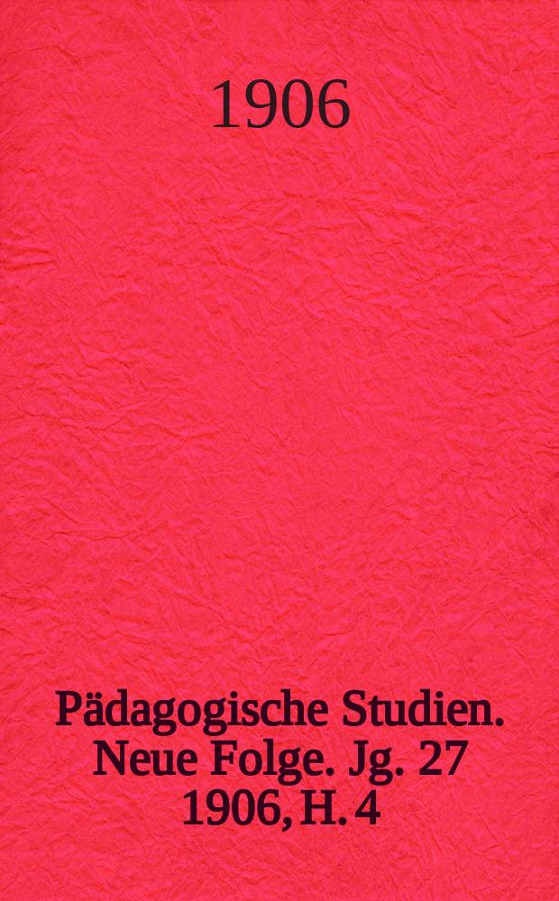 Pädagogische Studien . Neue Folge. Jg. 27 1906, H. 4