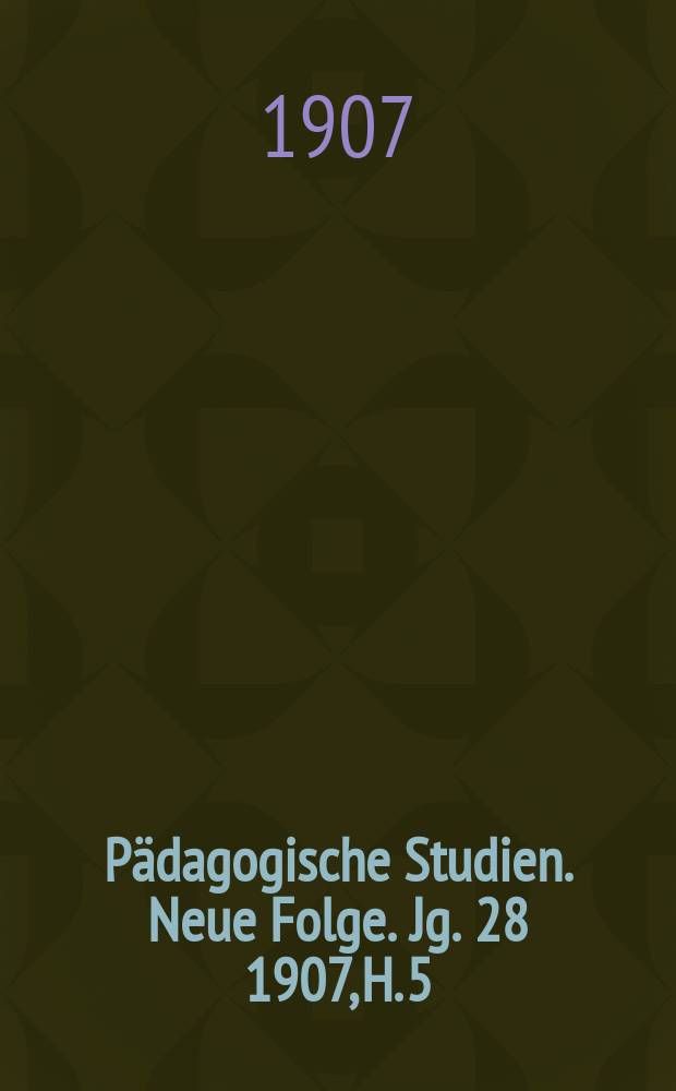 P&auml;dagogische Studien . Neue Folge. Jg. 28 1907, H. 5