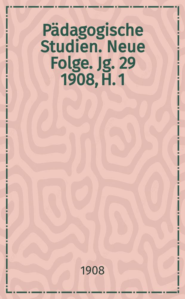 Pädagogische Studien . Neue Folge. Jg. 29 1908, H. 1